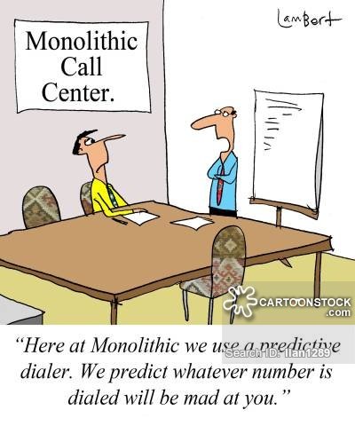 'Here at Monolithic we use a predictive dialer. We predict whatever number is dialed will be mad at you.'